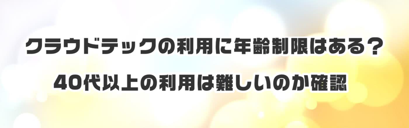 クラウドテックの利用に年齢制限はある?40代以上の利用は難しいのか確認